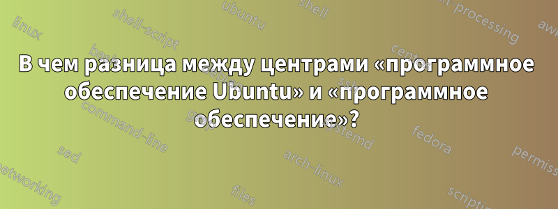 В чем разница между центрами «программное обеспечение Ubuntu» и «программное обеспечение»?