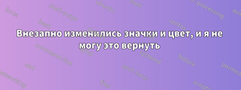 Внезапно изменились значки и цвет, и я не могу это вернуть