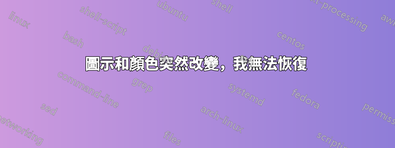 圖示和顏色突然改變，我無法恢復