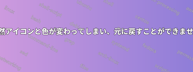 突然アイコンと色が変わってしまい、元に戻すことができません