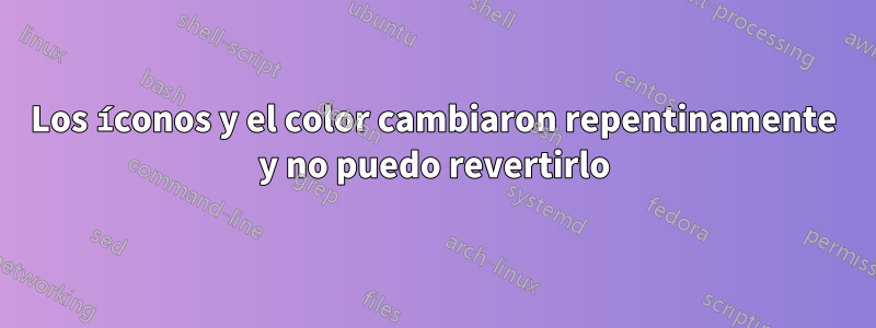 Los íconos y el color cambiaron repentinamente y no puedo revertirlo