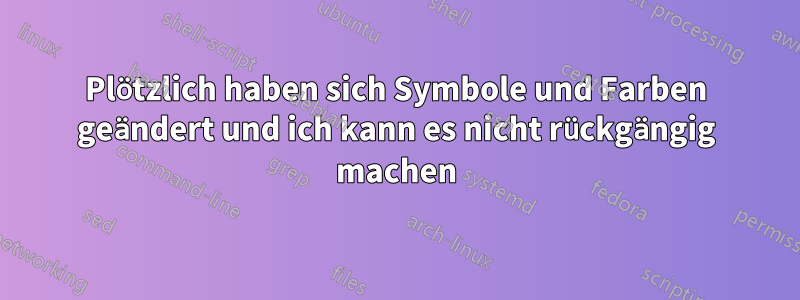 Plötzlich haben sich Symbole und Farben geändert und ich kann es nicht rückgängig machen