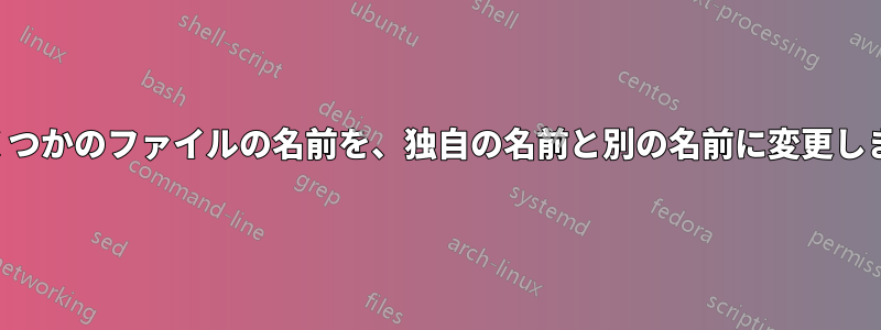 いくつかのファイルの名前を、独自の名前と別の名前に変更します