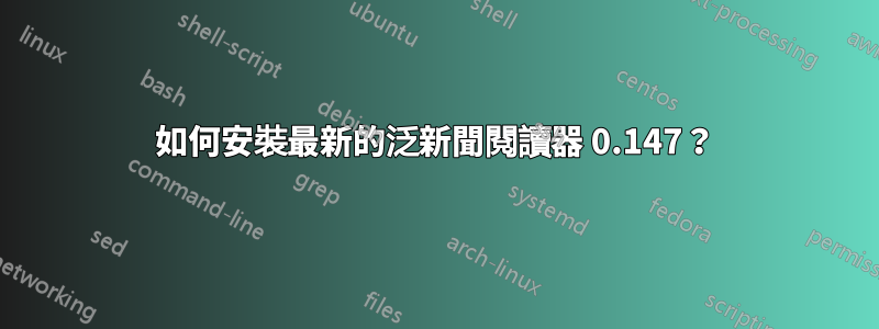 如何安裝最新的泛新聞閱讀器 0.147？