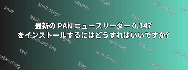 最新の PAN ニュースリーダー 0.147 をインストールするにはどうすればいいですか?