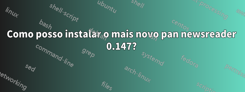 Como posso instalar o mais novo pan newsreader 0.147?