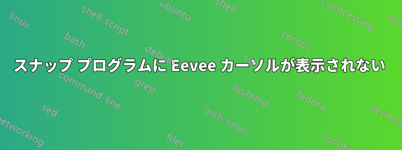 スナップ プログラムに Eevee カーソルが表示されない