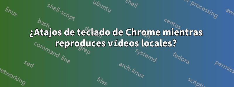 ¿Atajos de teclado de Chrome mientras reproduces vídeos locales?