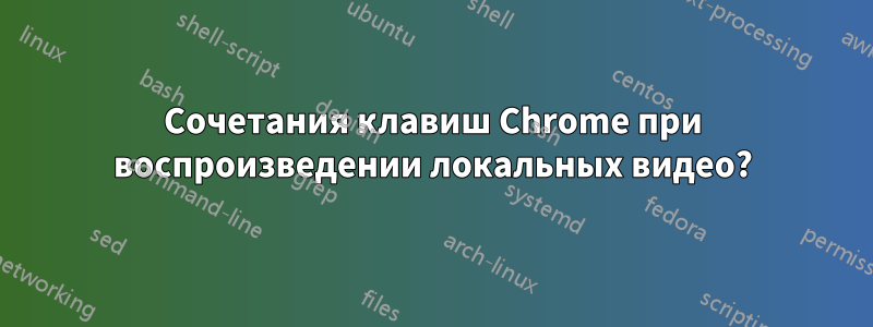 Сочетания клавиш Chrome при воспроизведении локальных видео?