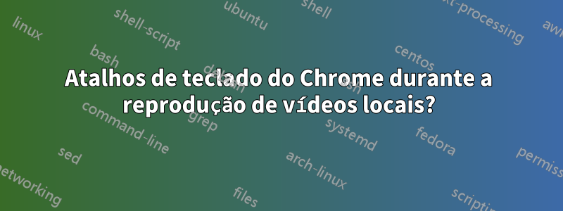 Atalhos de teclado do Chrome durante a reprodução de vídeos locais?