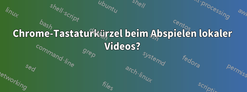 Chrome-Tastaturkürzel beim Abspielen lokaler Videos?