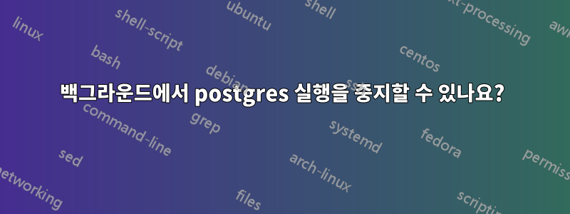 백그라운드에서 postgres 실행을 중지할 수 있나요?