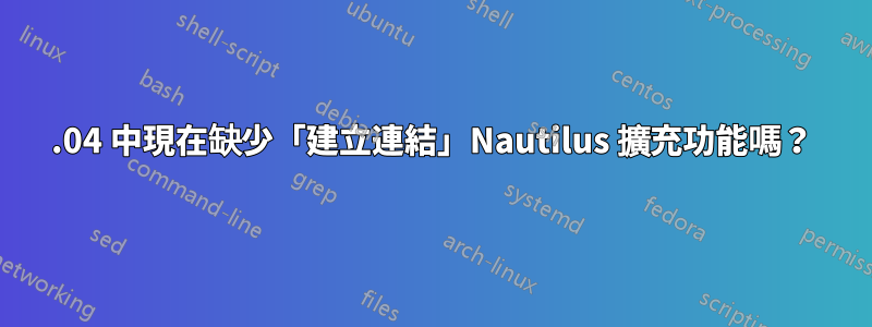 21.04 中現在缺少「建立連結」Nautilus 擴充功能嗎？