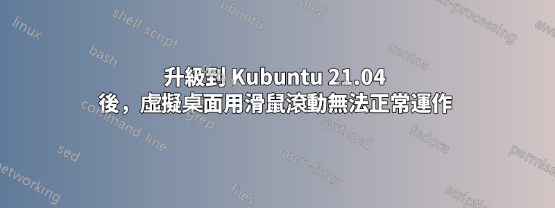 升級到 Kubuntu 21.04 後，虛擬桌面用滑鼠滾動無法正常運作