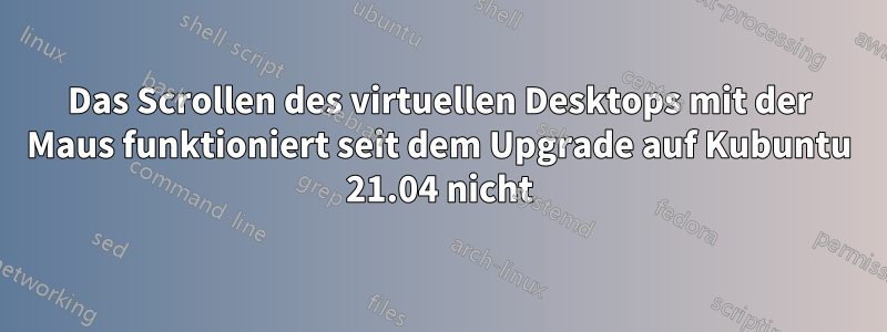 Das Scrollen des virtuellen Desktops mit der Maus funktioniert seit dem Upgrade auf Kubuntu 21.04 nicht