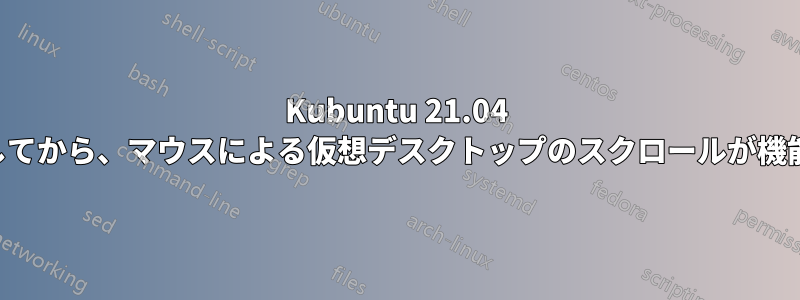 Kubuntu 21.04 にアップグレードしてから、マウスによる仮想デスクトップのスクロールが機能しなくなりました