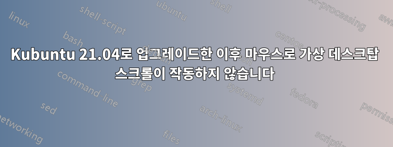 Kubuntu 21.04로 업그레이드한 이후 마우스로 가상 데스크탑 스크롤이 작동하지 않습니다