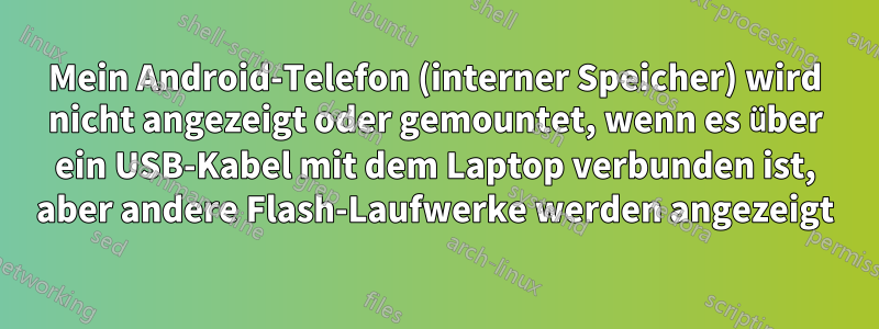 Mein Android-Telefon (interner Speicher) wird nicht angezeigt oder gemountet, wenn es über ein USB-Kabel mit dem Laptop verbunden ist, aber andere Flash-Laufwerke werden angezeigt