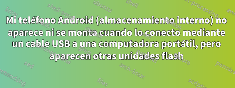 Mi teléfono Android (almacenamiento interno) no aparece ni se monta cuando lo conecto mediante un cable USB a una computadora portátil, pero aparecen otras unidades flash