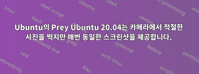 Ubuntu의 Prey Ubuntu 20.04는 카메라에서 적절한 사진을 찍지만 매번 동일한 스크린샷을 제공합니다.