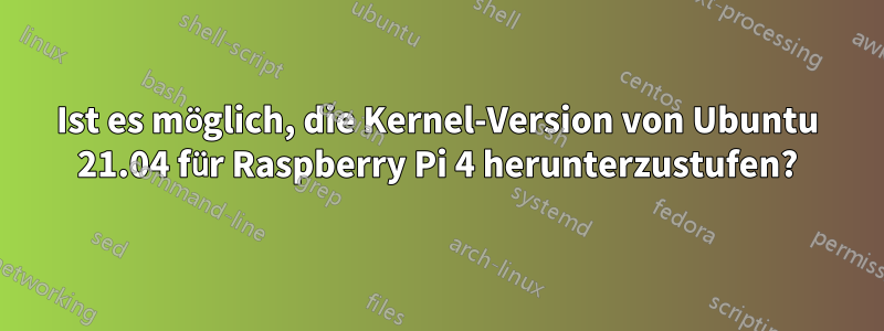 Ist es möglich, die Kernel-Version von Ubuntu 21.04 für Raspberry Pi 4 herunterzustufen?