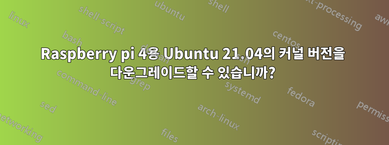 Raspberry pi 4용 Ubuntu 21.04의 커널 버전을 다운그레이드할 수 있습니까?