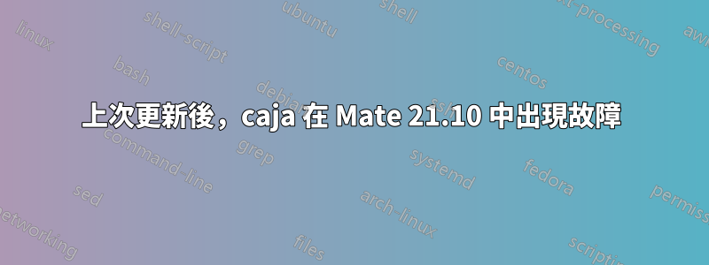 上次更新後，caja 在 Mate 21.10 中出現故障