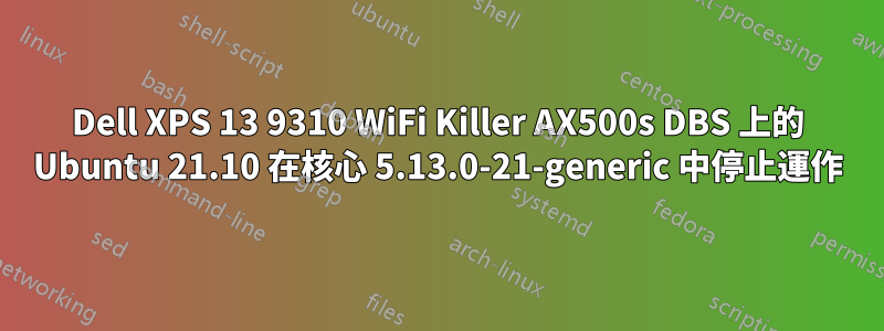 Dell XPS 13 9310 WiFi Killer AX500s DBS 上的 Ubuntu 21.10 在核心 5.13.0-21-generic 中停止運作