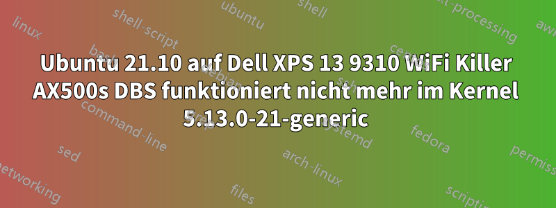 Ubuntu 21.10 auf Dell XPS 13 9310 WiFi Killer AX500s DBS funktioniert nicht mehr im Kernel 5.13.0-21-generic