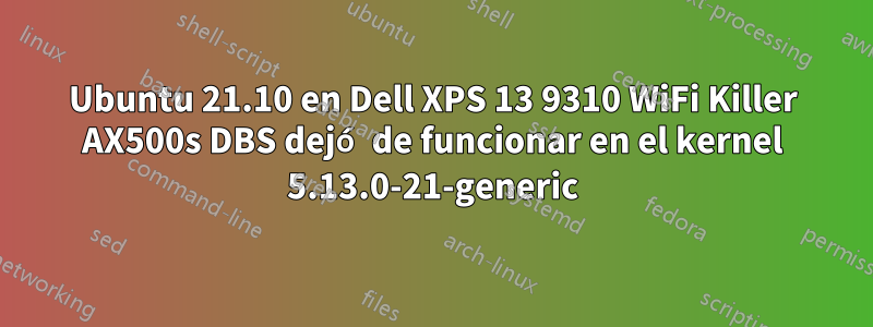 Ubuntu 21.10 en Dell XPS 13 9310 WiFi Killer AX500s DBS dejó de funcionar en el kernel 5.13.0-21-generic