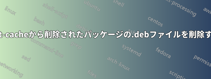 apt-cacheから削除されたパッケージの.debファイルを削除する