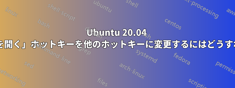 Ubuntu 20.04 で「ターミナルを開く」ホットキーを他のホットキーに変更するにはどうすればよいですか?