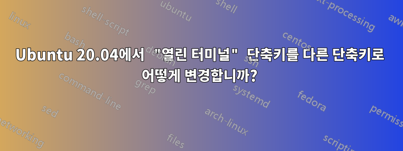 Ubuntu 20.04에서 "열린 터미널" 단축키를 다른 단축키로 어떻게 변경합니까?