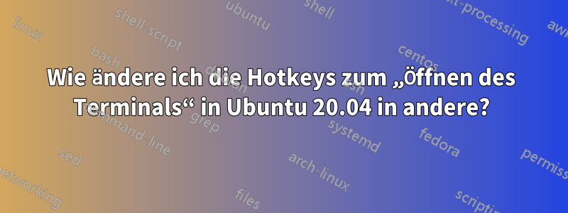 Wie ändere ich die Hotkeys zum „Öffnen des Terminals“ in Ubuntu 20.04 in andere?