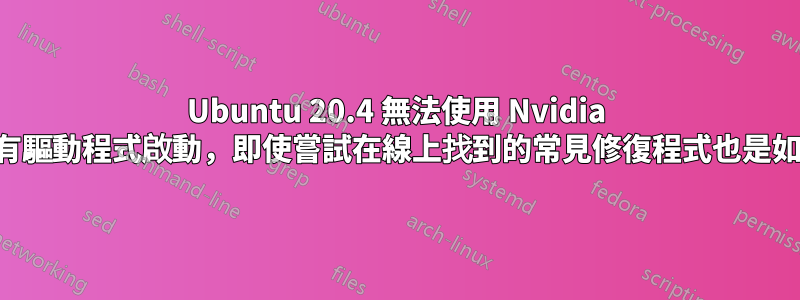 Ubuntu 20.4 無法使用 Nvidia 專有驅動程式啟動，即使嘗試在線上找到的常見修復程式也是如此