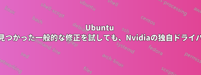 Ubuntu 20.4は、オンラインで見つかった一般的な修正を試しても、Nvidiaの独自ドライバーでは起動しません。