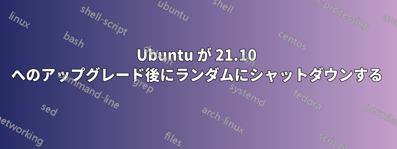 Ubuntu が 21.10 へのアップグレード後にランダムにシャットダウンする