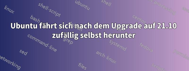 Ubuntu fährt sich nach dem Upgrade auf 21.10 zufällig selbst herunter