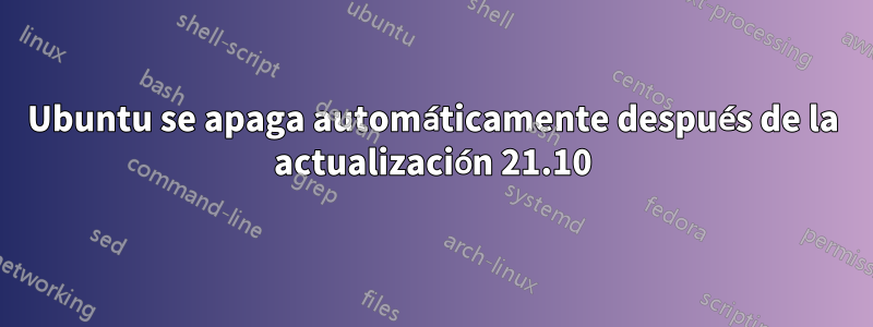 Ubuntu se apaga automáticamente después de la actualización 21.10