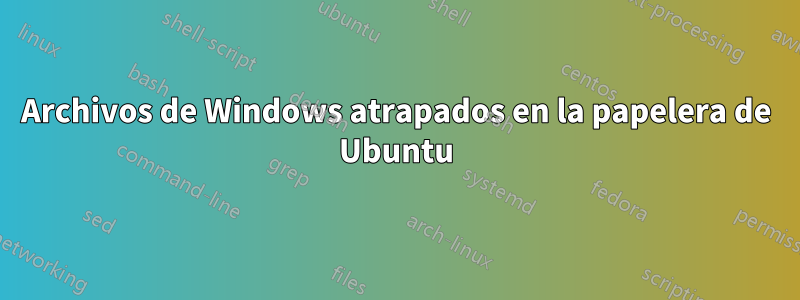 Archivos de Windows atrapados en la papelera de Ubuntu