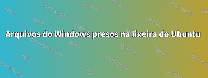 Arquivos do Windows presos na lixeira do Ubuntu