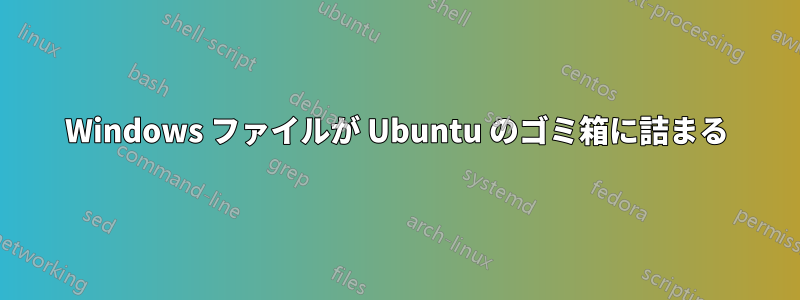 Windows ファイルが Ubuntu のゴミ箱に詰まる