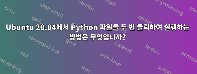 Ubuntu 20.04에서 Python 파일을 두 번 클릭하여 실행하는 방법은 무엇입니까?