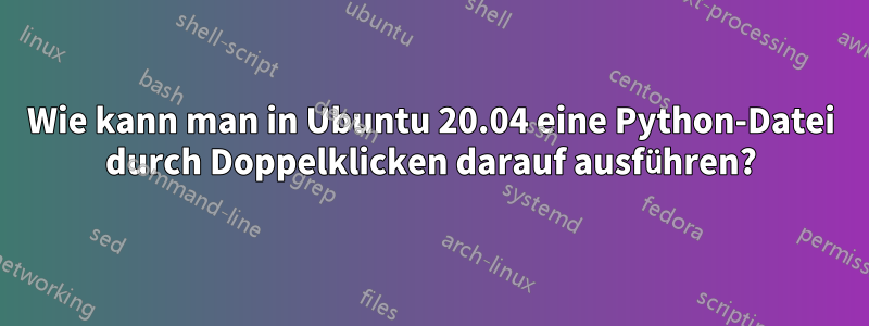 Wie kann man in Ubuntu 20.04 eine Python-Datei durch Doppelklicken darauf ausführen?