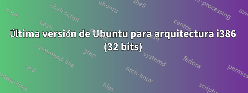 Última versión de Ubuntu para arquitectura i386 (32 bits)