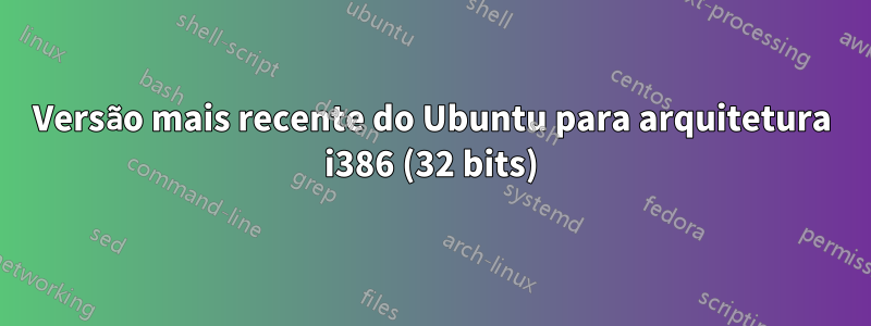 Versão mais recente do Ubuntu para arquitetura i386 (32 bits)