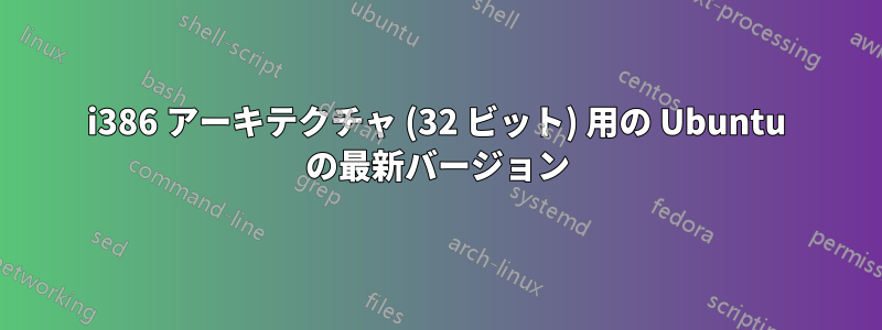 i386 アーキテクチャ (32 ビット) 用の Ubuntu の最新バージョン