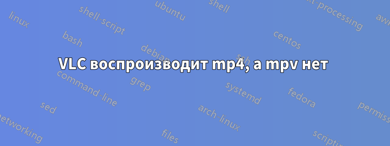 VLC воспроизводит mp4, а mpv нет