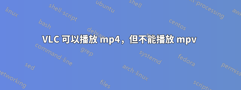 VLC 可以播放 mp4，但不能播放 mpv