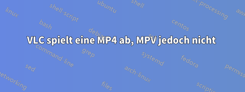 VLC spielt eine MP4 ab, MPV jedoch nicht